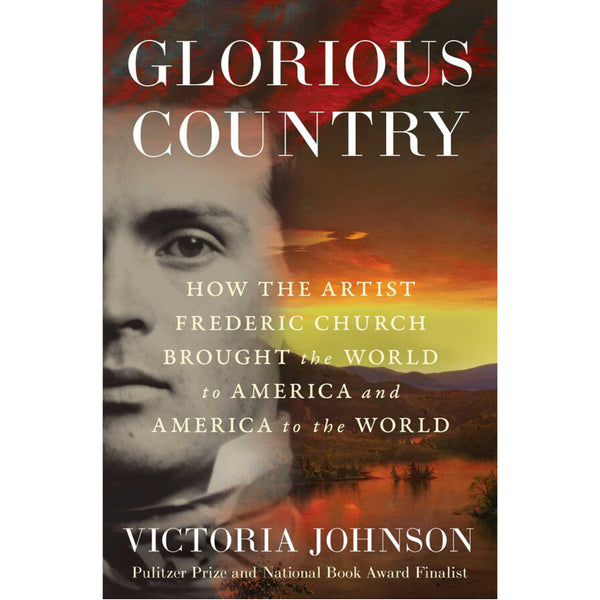 Glorious Country: How the Artist Frederic Church Brought the World to America and America to the World