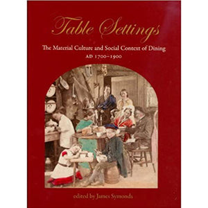 Table Settings: The Material Culture and Social Context of Dining AD 1700-1900